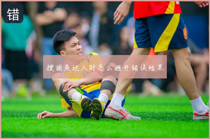 搜捕鱼达人时怎么避开错误结果