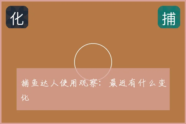捕鱼达人使用观察:最近有什么变化