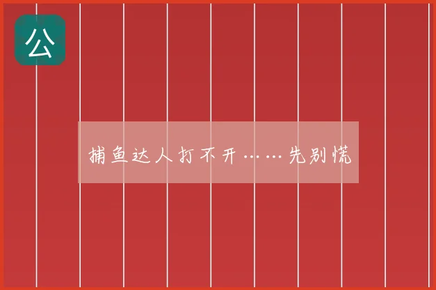 捕鱼达人打不开……先别慌